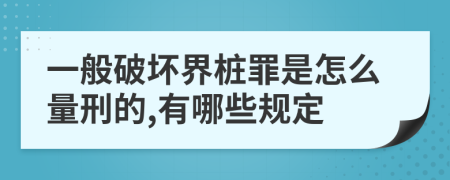 一般破坏界桩罪是怎么量刑的,有哪些规定