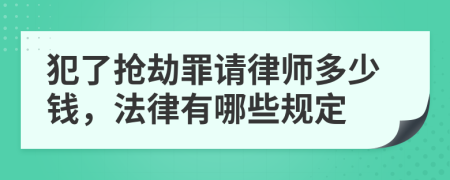 犯了抢劫罪请律师多少钱，法律有哪些规定