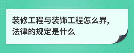 装修工程与装饰工程怎么界,法律的规定是什么