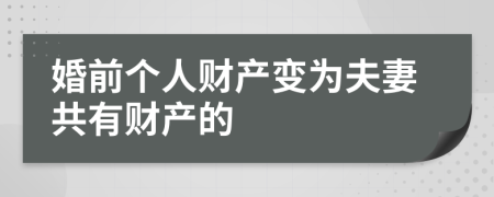 婚前个人财产变为夫妻共有财产的