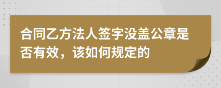 合同乙方法人签字没盖公章是否有效，该如何规定的