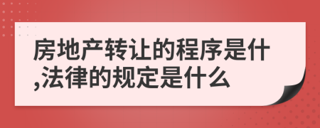 房地产转让的程序是什,法律的规定是什么