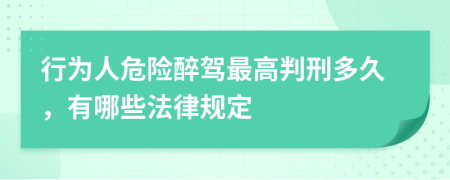 行为人危险醉驾最高判刑多久，有哪些法律规定