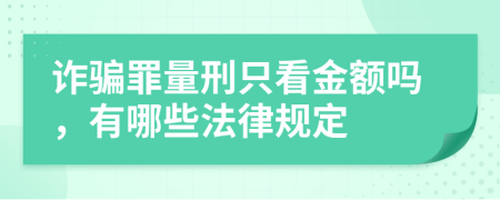 诈骗罪量刑只看金额吗，有哪些法律规定