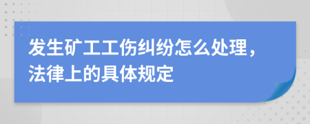 发生矿工工伤纠纷怎么处理，法律上的具体规定