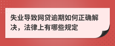 失业导致网贷逾期如何正确解决，法律上有哪些规定