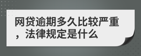 网贷逾期多久比较严重，法律规定是什么