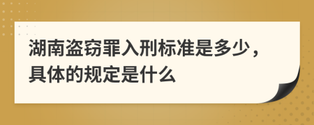 湖南盗窃罪入刑标准是多少，具体的规定是什么