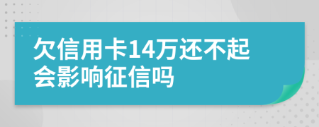 欠信用卡14万还不起会影响征信吗