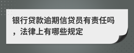 银行贷款逾期信贷员有责任吗，法律上有哪些规定