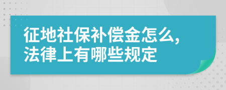 征地社保补偿金怎么,法律上有哪些规定