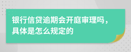 银行信贷逾期会开庭审理吗，具体是怎么规定的