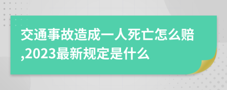 交通事故造成一人死亡怎么赔,2023最新规定是什么