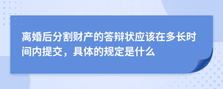 离婚后分割财产的答辩状应该在多长时间内提交，具体的规定是什么