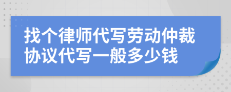 找个律师代写劳动仲裁协议代写一般多少钱
