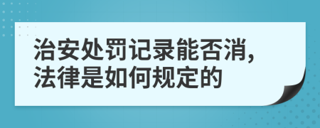 治安处罚记录能否消,法律是如何规定的