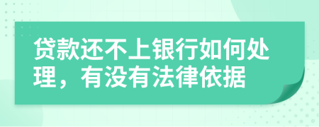 贷款还不上银行如何处理，有没有法律依据