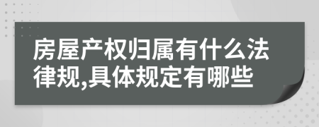房屋产权归属有什么法律规,具体规定有哪些