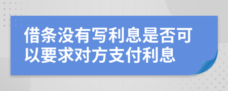 借条没有写利息是否可以要求对方支付利息