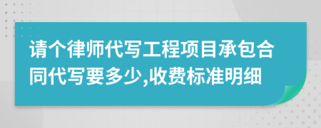 请个律师代写工程项目承包合同代写要多少,收费标准明细