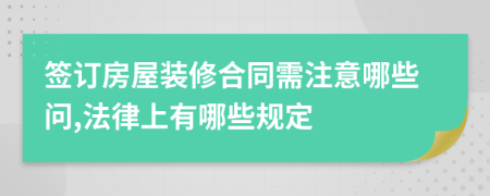 签订房屋装修合同需注意哪些问,法律上有哪些规定