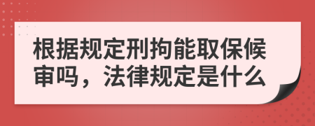根据规定刑拘能取保候审吗，法律规定是什么