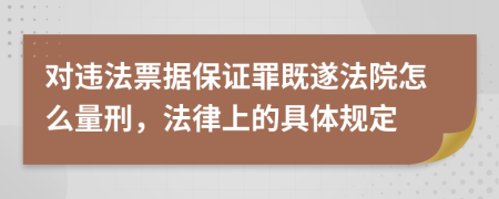 对违法票据保证罪既遂法院怎么量刑，法律上的具体规定