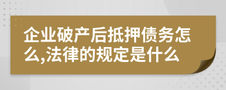 企业破产后抵押债务怎么,法律的规定是什么