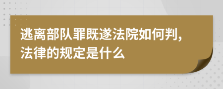 逃离部队罪既遂法院如何判,法律的规定是什么