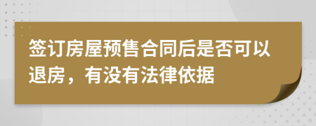 签订房屋预售合同后是否可以退房，有没有法律依据