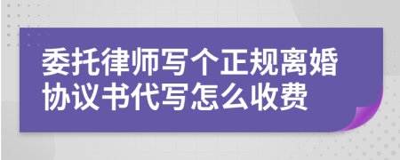 委托律师写个正规离婚协议书代写怎么收费