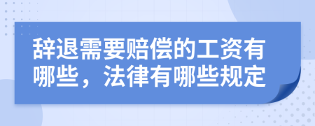 辞退需要赔偿的工资有哪些，法律有哪些规定