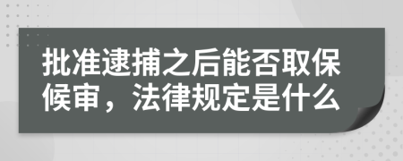 批准逮捕之后能否取保候审，法律规定是什么