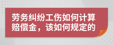 劳务纠纷工伤如何计算赔偿金，该如何规定的