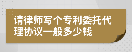 请律师写个专利委托代理协议一般多少钱