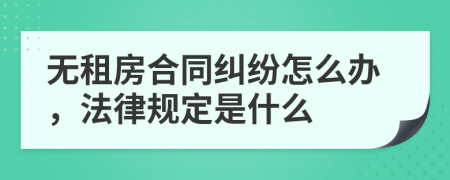 无租房合同纠纷怎么办，法律规定是什么