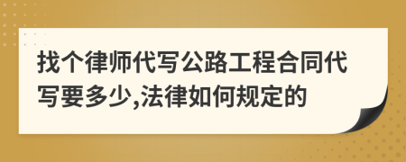 找个律师代写公路工程合同代写要多少,法律如何规定的