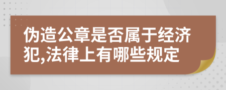 伪造公章是否属于经济犯,法律上有哪些规定