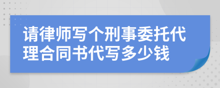 请律师写个刑事委托代理合同书代写多少钱