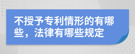 不授予专利情形的有哪些，法律有哪些规定