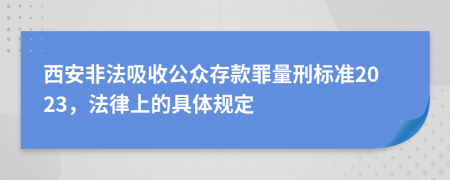 西安非法吸收公众存款罪量刑标准2023，法律上的具体规定