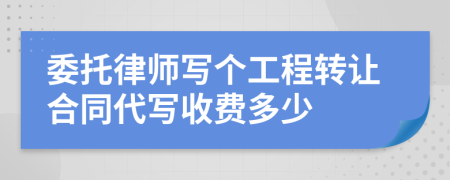 委托律师写个工程转让合同代写收费多少