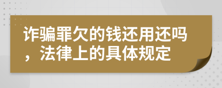 诈骗罪欠的钱还用还吗，法律上的具体规定