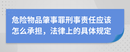 危险物品肇事罪刑事责任应该怎么承担，法律上的具体规定