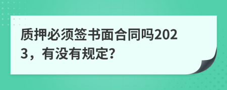 质押必须签书面合同吗2023，有没有规定？