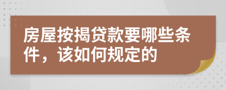 房屋按揭贷款要哪些条件，该如何规定的