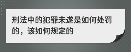 刑法中的犯罪未遂是如何处罚的，该如何规定的