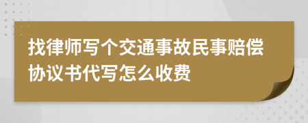 找律师写个交通事故民事赔偿协议书代写怎么收费