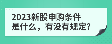 2023新股申购条件是什么，有没有规定？