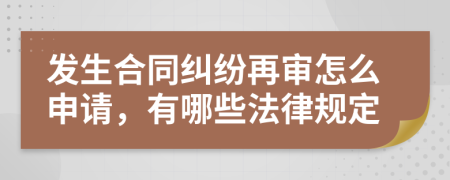 发生合同纠纷再审怎么申请，有哪些法律规定